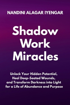 Paperback Shadow Work Miracles: Unlock Your Hidden Potential, Heal Deep-Seated Wounds, and Transform Darkness into Light for a Life of Abundance and Purpose Book