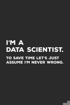 Paperback I'm A Data Scientist To Save Time Let's Just Assume I'm Never Wrong: Data Science Notebook Book