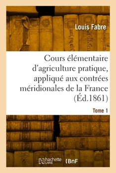 Paperback Cours élémentaire d'agriculture pratique, appliqué aux contrées méridionales de la France. Tome 1 [French] Book