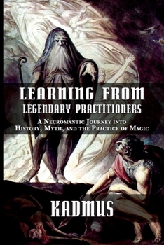 Paperback Learning from Legendary Practitioners: A Necromantic Journey into History, Myth, and the Practice of Magic Book