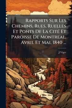 Rapports Sur Les Chemins, Rues, Ruelles Et Ponts De La Cité Et Paroisse De Montreal. Avril Et Mai, 1840 ...