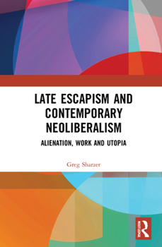 Hardcover Late Escapism and Contemporary Neoliberalism: Alienation, Work and Utopia Book