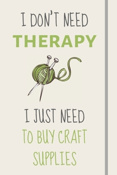 Paperback I Don't Need Therapy - I Just Need To Buy Craft Supplies: Funny Novelty Crafting Gift For Sewing and Crafting Lovers - Lined Journal or Notebook Book