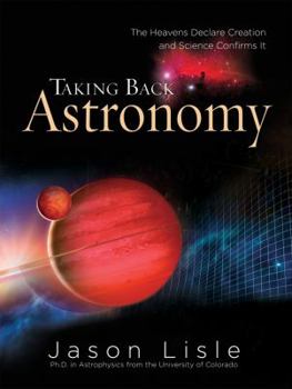 Hardcover Taking Back Astronomy: The Heavens Declare Creation and Science Confirms It Book