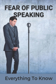 Paperback Fear Of Public Speaking: Everything To Know: Master The Art Of Public Speaking Book