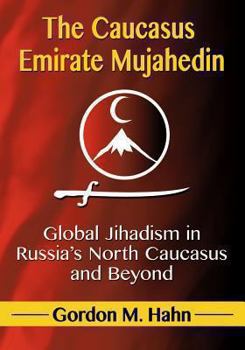 Paperback The Caucasus Emirate Mujahedin: Global Jihadism in Russia's North Caucasus and Beyond Book
