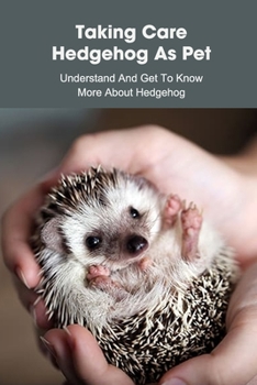 Paperback Taking Care Hedgehog As Pet: Understand And Get To Know More About Hedgehog: Hedgehog Training Technique Book
