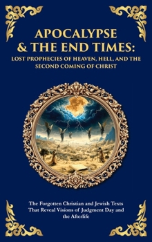 Apocalypse & The End Times: The Forgotten Christian and Jewish Texts That Reveal Visions of Judgment Day and the Afterlife (Deluxe Hardbound Edition)