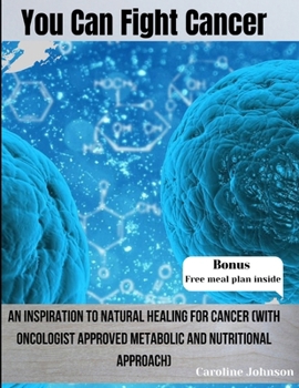 Paperback You Can Fight Cancer: An Inspiration To Natural healing For Cancer Survivors (With Oncologist Approved metabolic And Nutritional Approach) Book