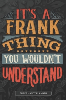 It's A Frank Thing You Wouldn't Understand: Frank Name Planner With Notebook Journal Calendar Personal Goals Password Manager & Much More, Perfect Gift For Frank