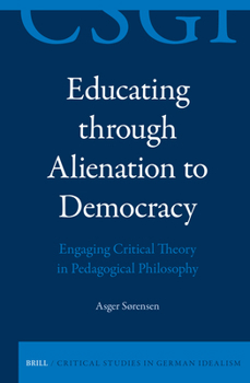 Educating Through Alienation to Democracy: Engaging Critical Theory in Pedagogical Philosophy : Engaging Critical Theory in Pedagogical Philosophy