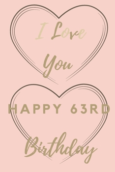 I Love You Happy 63rd Birthday: 63rd Birthday Gift / Journal / Notebook / Unique Birthday Card Alternative Quote