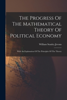 Paperback The Progress Of The Mathematical Theory Of Political Economy: With An Explanation Of The Principles Of The Theory Book