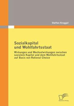 Paperback Sozialkapital und Wohlfahrtsstaat: Wirkungen und Wechselwirkungen zwischen sozialem Kapital und dem Wohlfahrtsstaat auf Basis von Rational Choice [German] Book