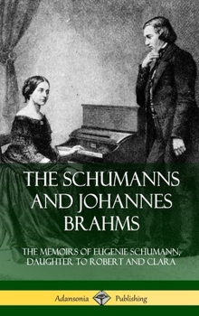 The Schumanns and Johannes Brahms: The Memoirs of Eugenie Schumann, Daughter to Robert and Clara (Hardcover)
