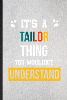 It's a Tailor Thing You Wouldn't Understand: Lined Notebook For Tailor Job Title. Ruled Journal For Favorite Career Future Graduate. Unique Student Teacher Blank Composition Great For School Writing