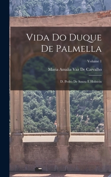 Vida Do Duque De Palmella: D. Pedro De Souza E Holstein; Volume 1