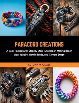 Paperback Paracord Creations: A Book Packed with Step By Step Tutorials on Making Beach Wear Jewelry, Watch Bands, and Camera Straps Book