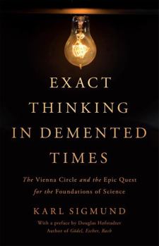 Hardcover Exact Thinking in DeMented Times: The Vienna Circle and the Epic Quest for the Foundations of Science Book