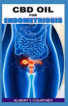 CBD Oil for Endometrioisis: The Ultimate Guide to Using CBD Oil to Treat Endometrioisis