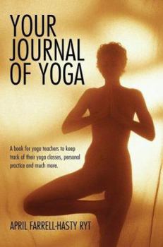 Paperback Your Journal of Yoga: A Journal for Yoga Teachers to Keep Track of Their Yoga Classes, Lesson Plans, Personal Practice, Workshops Attended, Book