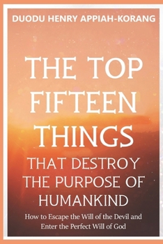 The Top Fifteen Things That Destroys the Purpose of Humankind: How to Escape the Will of the Devil and Enter the Perfect Will of God