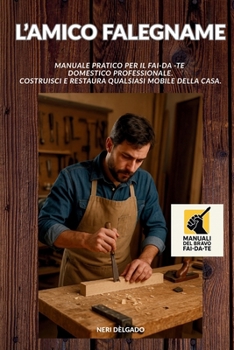L'AMICO FALEGNAME: Manuale pratico per il Fai-da -te domestico professionale. Costruisci e restaura qualsiasi mobile della casa. (Manuali del Bravo Fai-Da-Te) (Italian Edition)