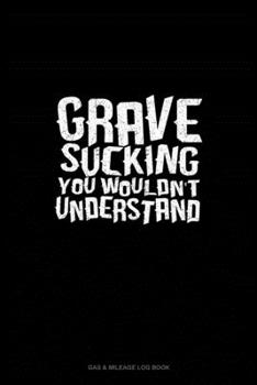 Paperback Grave Sucking You Wouldn't Understand: Gas & Mileage Log Book