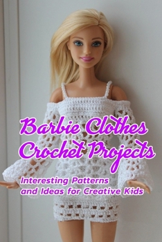 Paperback Barbie Clothes Crochet Projects: Interesting Patterns and Ideas for Creative Kids: Crocheting Barbie Clothes at Home Book