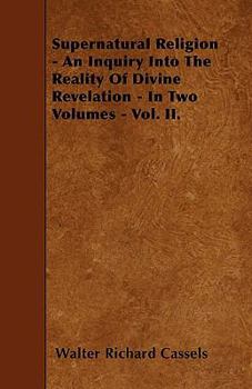 Supernatural Religion - An Inquiry Into the Reality of Divine Revelation - In Two Volumes - Vol. II.
