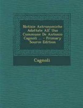 Paperback Notizie Astronomiche Adattate All' USO Commune de Antonio Cagnoli ... - Primary Source Edition [Italian] Book