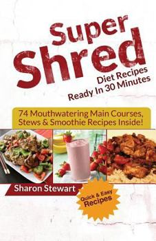 Paperback Super Shred Diet Recipes Ready in 30 Minutes - 74 Mouthwatering Main Courses, Stews & Smoothie Recipes Inside! Book