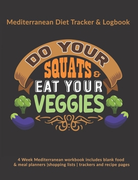 Paperback Do Your Squats & Eat Your Veggies: Mediterranean Diet Tracker & Logbook: 4 Week Mediterranean workbook includes blank food & meal planners -shopping l Book