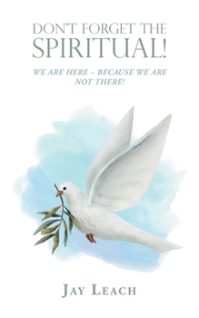 Paperback Don't Forget the Spiritual!: We Are Here - Because We Are Not There! Book