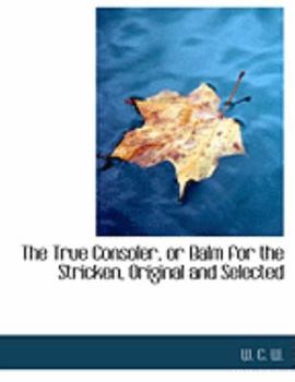 Paperback The True Consoler, or Balm for the Stricken, Original and Selected [Large Print] Book