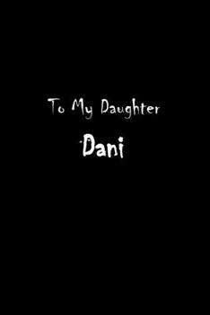 To My Dearest Daughter Dani: Letters from Dads Moms to Daughter, Baby girl Shower Gift for New Fathers, Mothers & Parents, Journal (Lined 120 Pages Cream Paper, 6x9 inches, Soft Cover, Matte Finish)