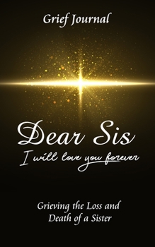 Dear Sis I Will Love You Forever Grief Journal - Grieving the Loss and Death of a Sister: Memory Book for Processing Death | Beautiful Yellow Star and Black Design (Workbook with Prompts)