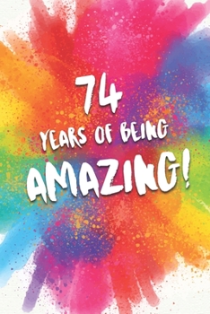 74 Years Of Being Amazing!: A Beautiful Colorful 74th Birthday Lined Journal Notebook Keepsake - With A Positive & Affirming Message - A Much Better Alternative To A Birthday Card