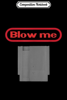 Composition Notebook: Funny Blow Me Old school Gamer Retro Video Game Gaming Mens  Journal/Notebook Blank Lined Ruled 6x9 100 Pages