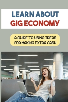 Paperback Learn About Gig Economy: A Guide To Using Ideas For Making Extra Cash: Create Extra Cash Book