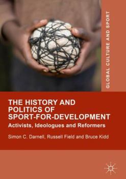 Hardcover The History and Politics of Sport-For-Development: Activists, Ideologues and Reformers Book