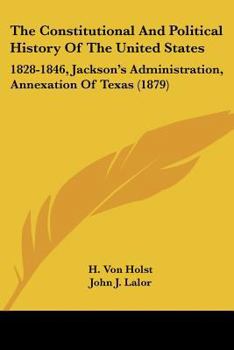 Paperback The Constitutional And Political History Of The United States: 1828-1846, Jackson's Administration, Annexation Of Texas (1879) Book