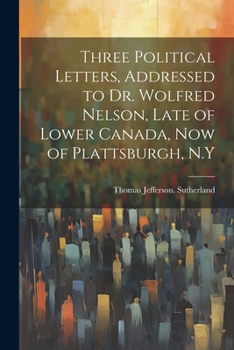 Paperback Three Political Letters, Addressed to Dr. Wolfred Nelson, Late of Lower Canada, now of Plattsburgh, N.Y Book