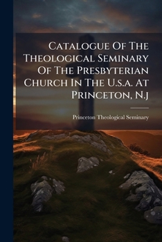 Catalogue Of The Theological Seminary Of The Presbyterian Church In The U.s.a. At Princeton, N.j....