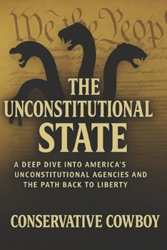 Paperback The Unconstitutional State: A Deep Dive into America's Unconstitutional Agencies and the Path Back to Liberty Book