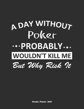 Paperback A Day Without Poker Probably Wouldn't Kill Me But Why Risk It Weekly Planner 2020: Weekly Calendar / Planner Poker Gift, 146 Pages, 8.5x11, Soft Cover Book