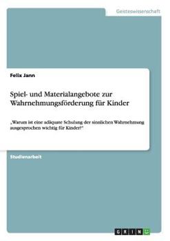 Paperback Spiel- und Materialangebote zur Wahrnehmungsförderung für Kinder: "Warum ist eine adäquate Schulung der sinnlichen Wahrnehmung ausgesprochen wichtig f [German] Book