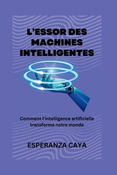 L'essor des machines intelligentes: Comment l'intelligence artificielle transforme notre monde (French Digital Intelligence Books: Livres sur l’intelligence numérique en Français)