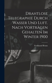 Hardcover Drahtlose Telegraphie Durch Wasser Und Luft. Nach Vorträgen Gehalten Im Winter 1900 [German] Book