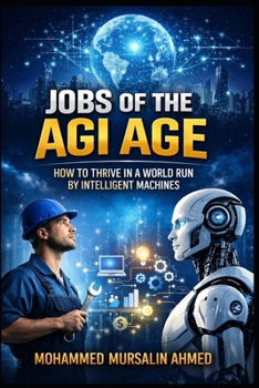 Jobs of the AGI Age: How to Thrive in a World Run by Intelligent Machines: A Complete Guide to Future-Proof Careers, Skills, and Opportunities